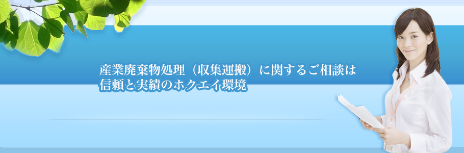 産業廃棄物処理（収集運搬）に関するご相談は信頼と実績のホクエイ環境